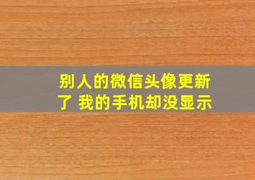 别人的微信头像更新了 我的手机却没显示